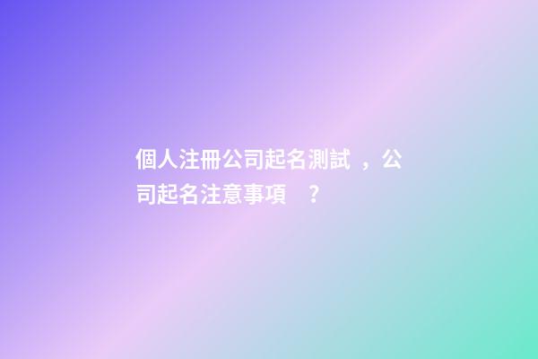 個人注冊公司起名測試，公司起名注意事項？-第1張-公司起名-玄機派